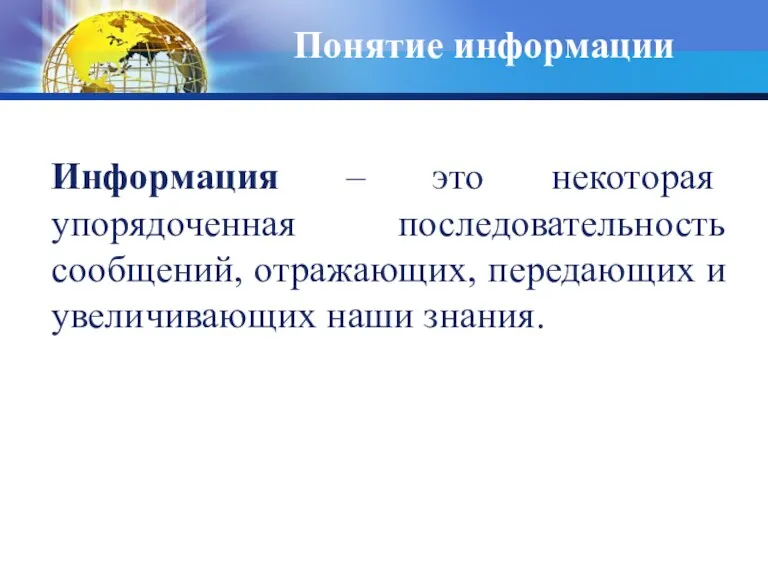 Понятие информации Информация – это некоторая упорядоченная последовательность сообщений, отражающих, передающих и увеличивающих наши знания.