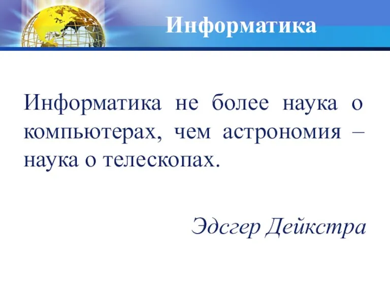 Информатика Информатика не более наука о компьютерах, чем астрономия – наука о телескопах. Эдсгер Дейкстра