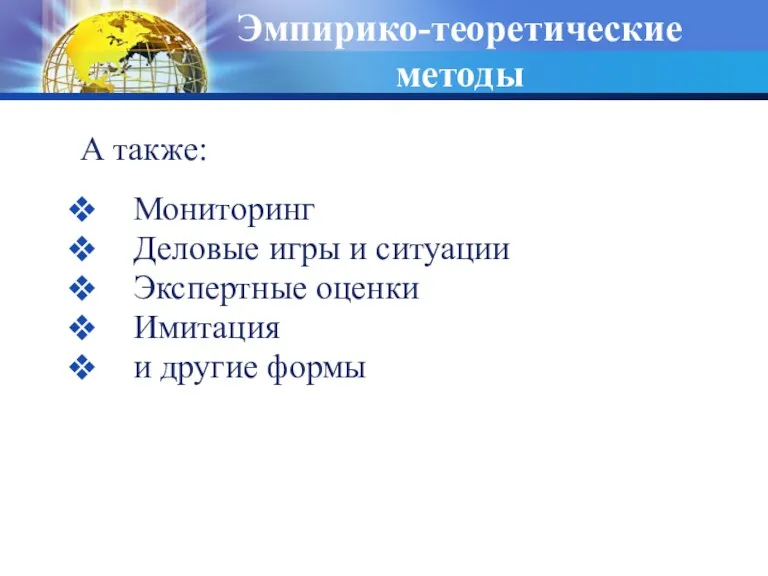 Эмпирико-теоретические методы А также: Мониторинг Деловые игры и ситуации Экспертные оценки Имитация и другие формы