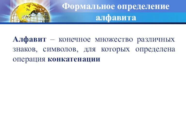 Формальное определение алфавита Алфавит – конечное множество различных знаков, символов, для которых определена операция конкатенации