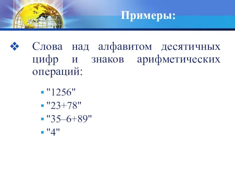 Примеры: Слова над алфавитом десятичных цифр и знаков арифметических операций: "1256" "23+78" "35–6+89" "4"