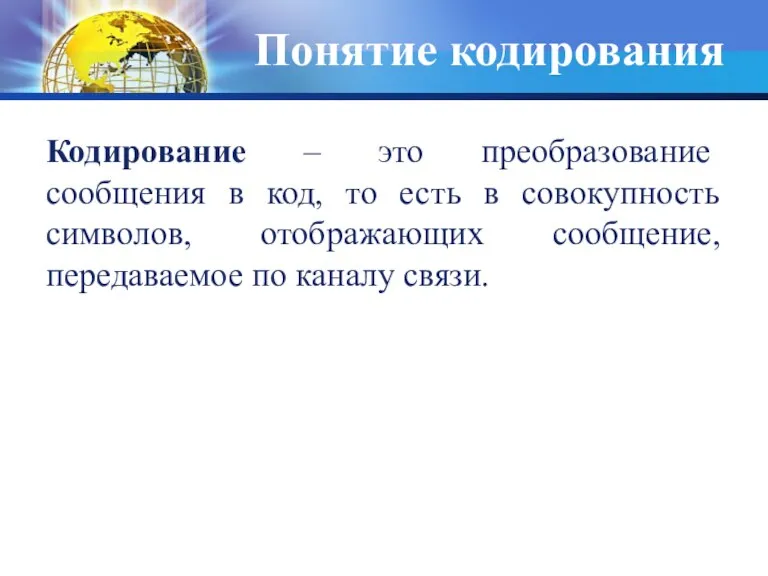 Понятие кодирования Кодирование – это преобразование сообщения в код, то