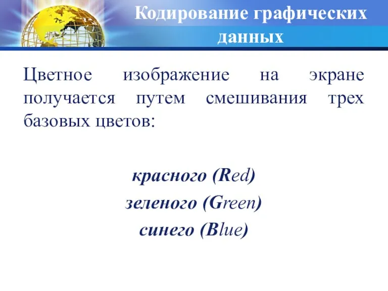 Кодирование графических данных Цветное изображение на экране получается путем смешивания