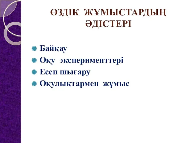 ӨЗДІК ЖҰМЫСТАРДЫҢ ӘДІСТЕРІ Байқау Оқу эксперименттері Есеп шығару Оқулықтармен жұмыс