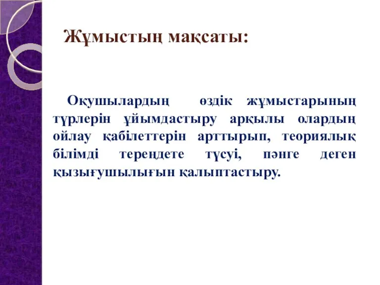 Жұмыстың мақсаты: Оқушылардың өздік жұмыстарының түрлерін ұйымдастыру арқылы олардың ойлау