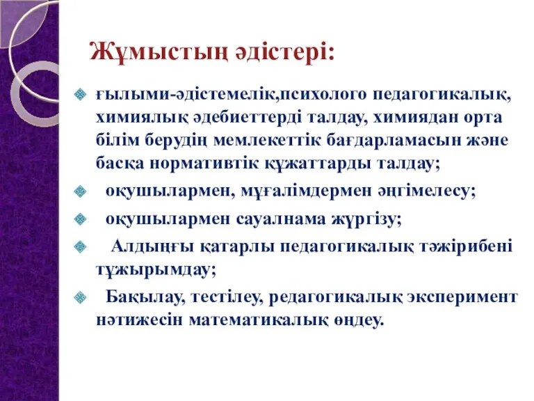 Жұмыстың әдістері: ғылыми-әдістемелік,психолого педагогикалық, химиялық әдебиеттерді талдау, химиядан орта білім