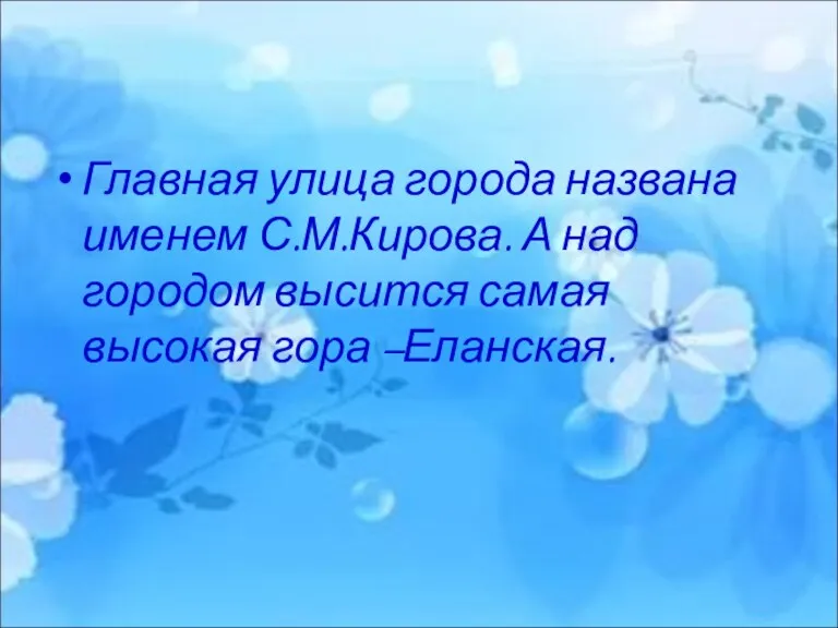 Главная улица города названа именем С.М.Кирова. А над городом высится самая высокая гора –Еланская.