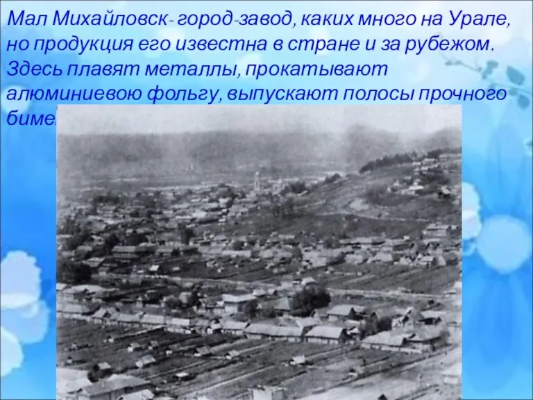 Мал Михайловск- город-завод, каких много на Урале, но продукция его