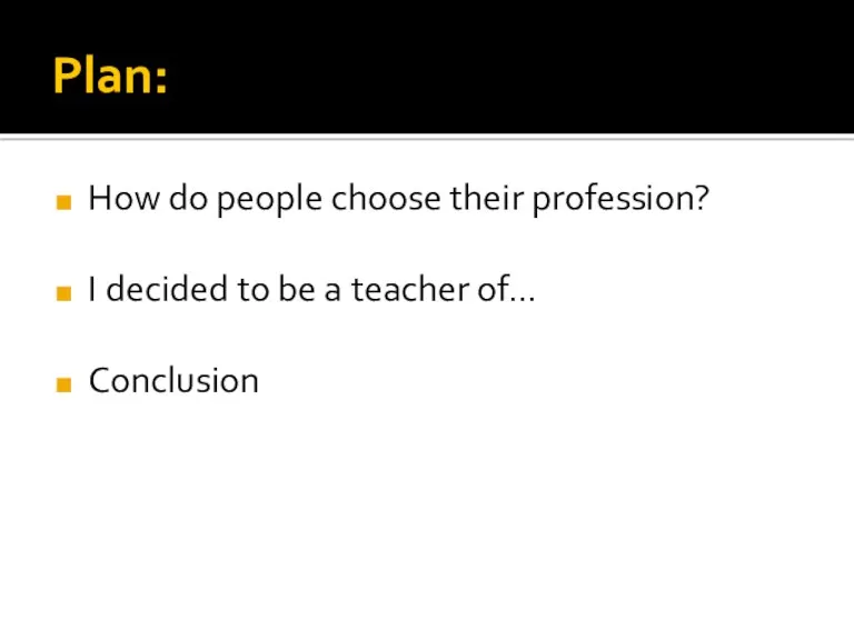 Plan: How do people choose their profession? I decided to be a teacher of… Conclusion