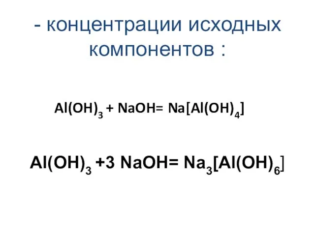 Al(OH)3 + NaOH= Na[Al(OH)4] Al(OH)3 +3 NaOH= Na3[Al(OH)6] - концентрации исходных компонентов :