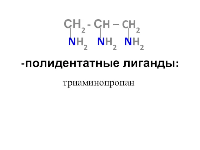 -полидентатные лиганды: СН2 - СH – CH2 NH2 NH2 NH2 триаминопропан