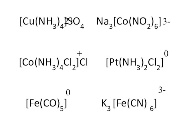 [Cu(NH3)4]SO4 Na3[Co(NO2)6] [Co(NH3)4Cl2]Cl [Pt(NH3)2Cl2] [Fe(CO)5] K3 [Fe(CN) 6] 2+ 3- + 0 0 3-