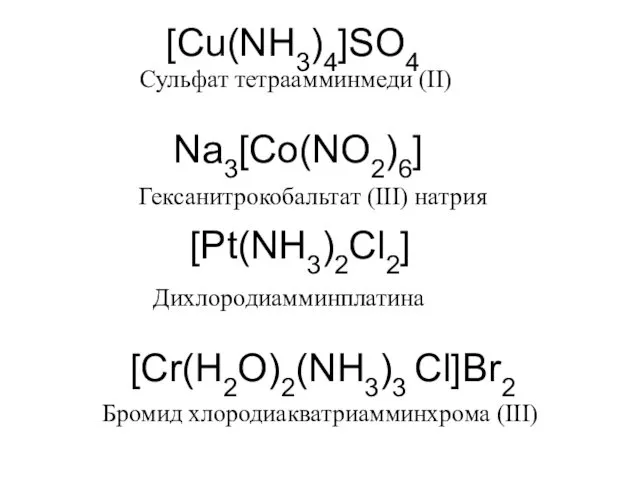[Cu(NH3)4]SO4 Na3[Co(NO2)6] [Pt(NH3)2Cl2] [Cr(H2O)2(NH3)3 Cl]Br2 Сульфат тетраамминмеди (II) Гексанитрокобальтат (III) натрия Дихлородиамминплатина Бромид хлородиакватриамминхрома (III)