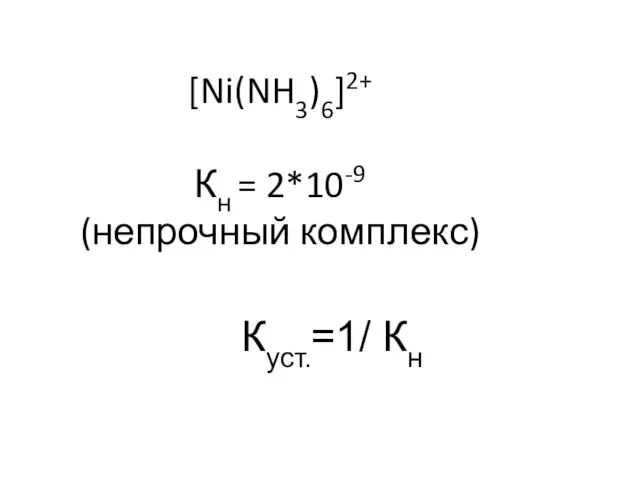 [Ni(NH3)6]2+ Кн = 2*10-9 (непрочный комплекс) Куст.=1/ Кн