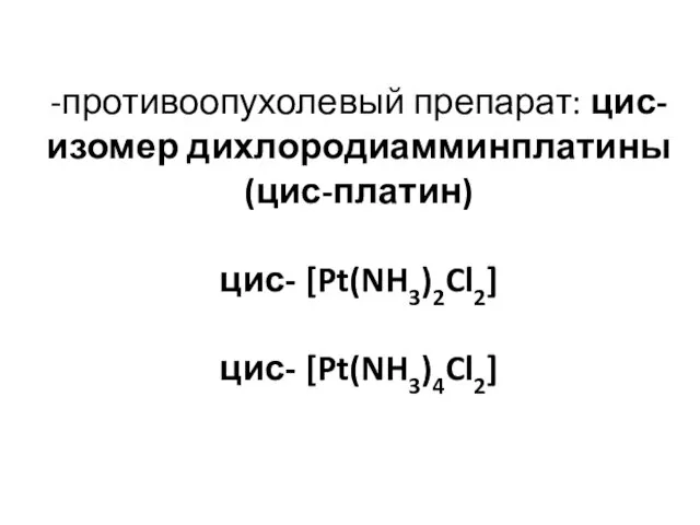 -противоопухолевый препарат: цис-изомер дихлородиамминплатины (цис-платин) цис- [Pt(NH3)2Cl2] цис- [Pt(NH3)4Cl2]