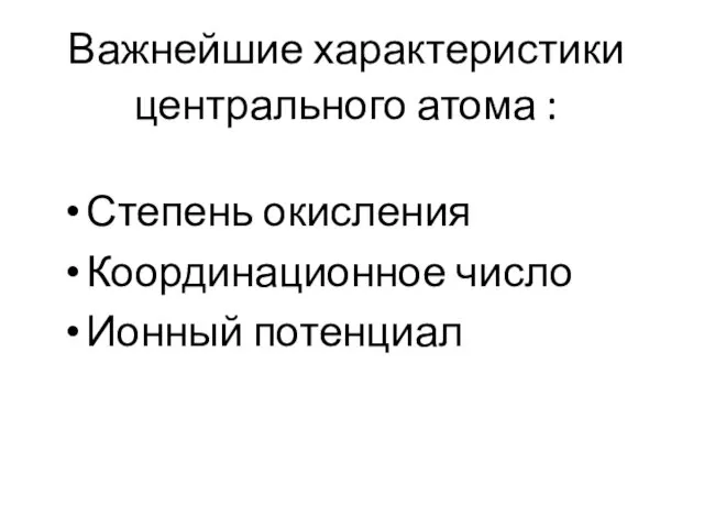 Важнейшие характеристики центрального атома : Степень окисления Координационное число Ионный потенциал