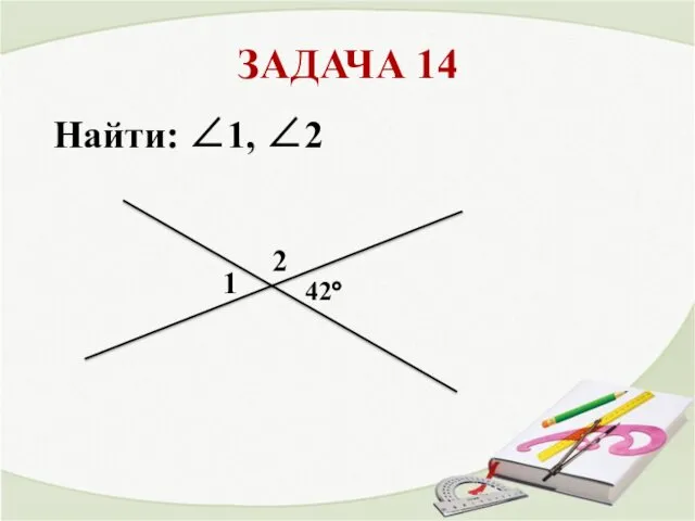 ЗАДАЧА 14 1 2 42° Найти: ∠1, ∠2