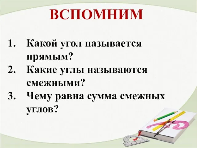 ВСПОМНИМ Какой угол называется прямым? Какие углы называются смежными? Чему равна сумма смежных углов?