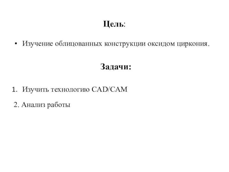 Цель: Изучение облицованных конструкции оксидом циркония. Задачи: Изучить технологию CAD/CAM 2. Анализ работы