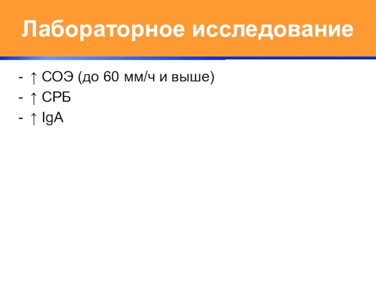 Лабораторное исследование ↑ СОЭ (до 60 мм/ч и выше) ↑ СРБ ↑ IgA