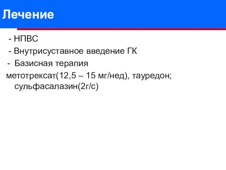 Лечение - НПВС - Внутрисуставное введение ГК Базисная терапия метотрексат(12,5 – 15 мг/нед), тауредон; сульфасалазин(2г/с)