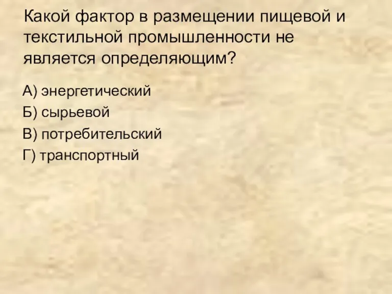 Какой фактор в размещении пищевой и текстильной промышленности не является определяющим? А) энергетический