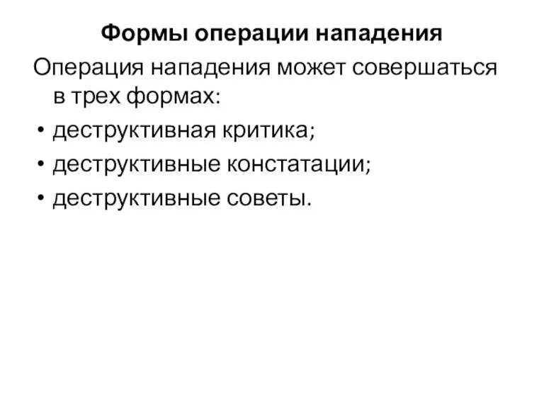 Формы операции нападения Операция нападения может совершаться в трех формах: деструктивная критика; деструктивные констатации; деструктивные советы.