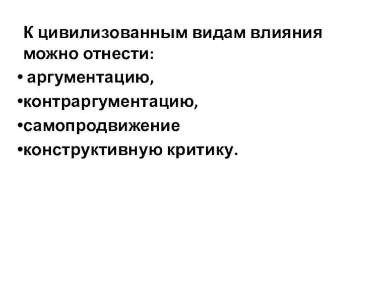 К цивилизованным видам влияния можно отнести: аргументацию, контраргументацию, самопродвижение конструктивную критику.