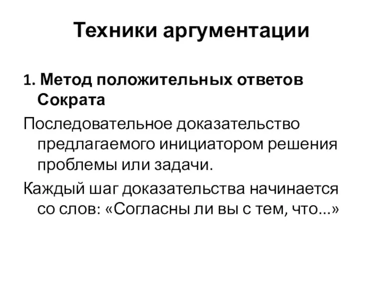 Техники аргументации 1. Метод положительных ответов Сократа Последовательное доказательство предлагаемого