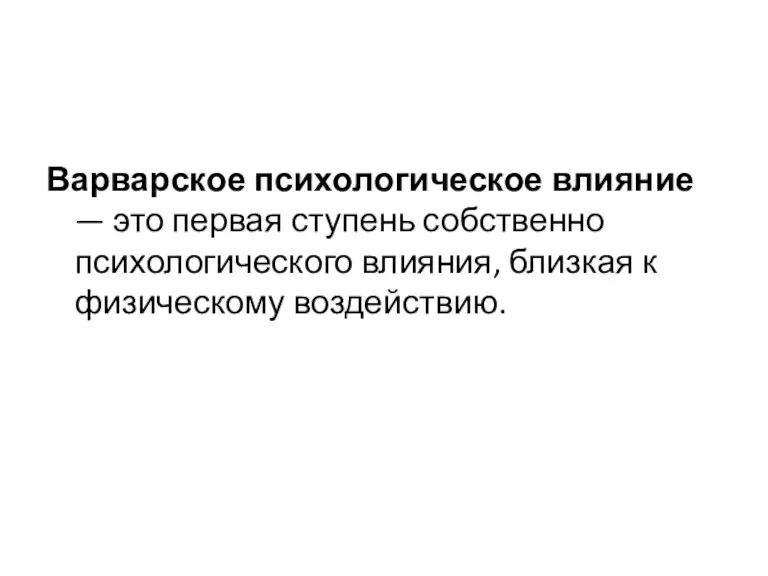 Варварское психологическое влияние — это первая ступень собственно психологического влияния, близкая к физическому воздействию.