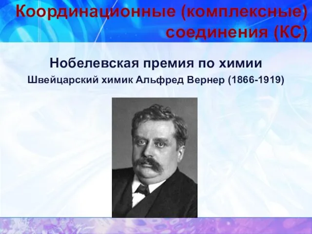 Координационные (комплексные) соединения (КС) Нобелевская премия по химии Швейцарский химик Альфред Вернер (1866-1919)