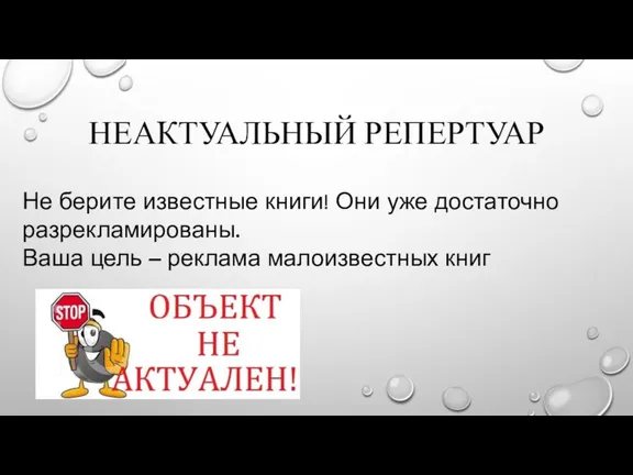 НЕАКТУАЛЬНЫЙ РЕПЕРТУАР Не берите известные книги! Они уже достаточно разрекламированы. Ваша цель – реклама малоизвестных книг