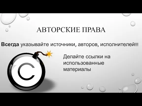 АВТОРСКИЕ ПРАВА Всегда указывайте источники, авторов, исполнителей!!! Делайте ссылки на использованные материалы