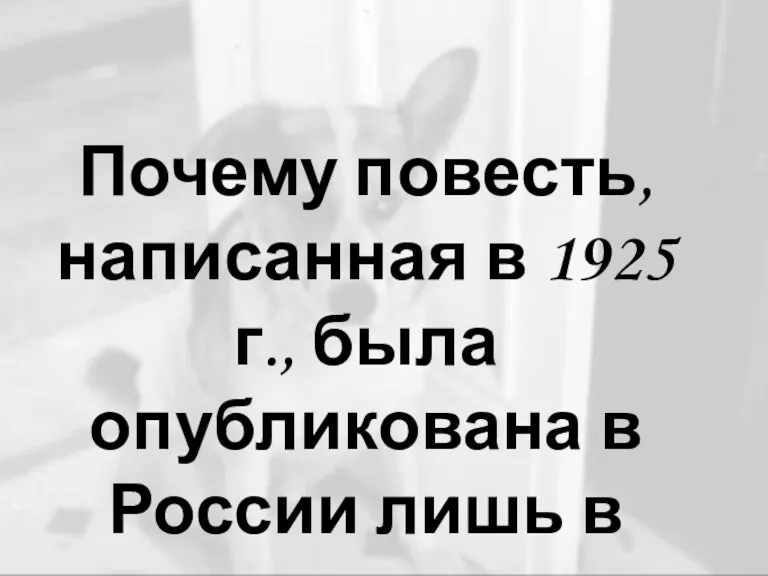 Почему повесть, написанная в 1925 г., была опубликована в России лишь в 1987году?