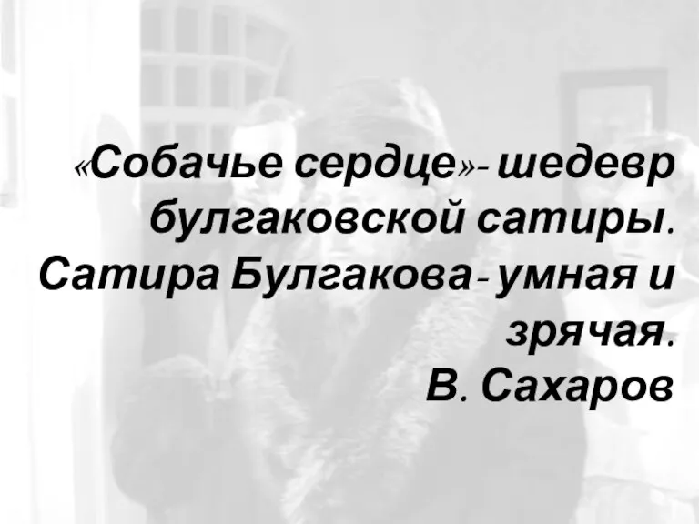 «Собачье сердце»- шедевр булгаковской сатиры. Сатира Булгакова- умная и зрячая. В. Сахаров