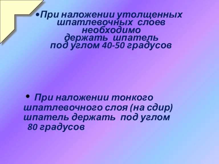 При наложении утолщенных шпатлевочных слоев необходимо держать шпатель под углом 40-50 градусов При