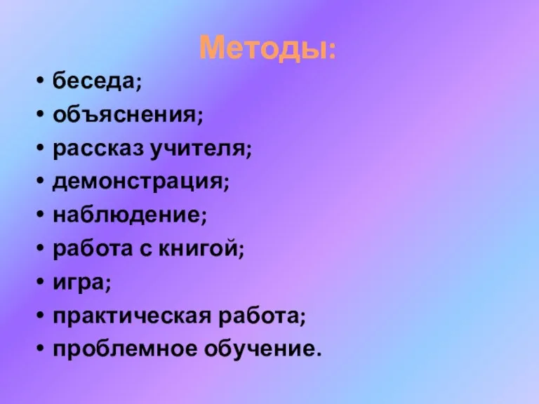 Методы: беседа; объяснения; рассказ учителя; демонстрация; наблюдение; работа с книгой; игра; практическая работа; проблемное обучение.