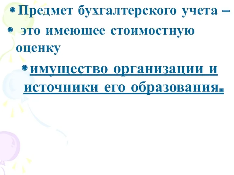 Предмет бухгалтерского учета – это имеющее стоимостную оценку имущество организации и источники его образования.