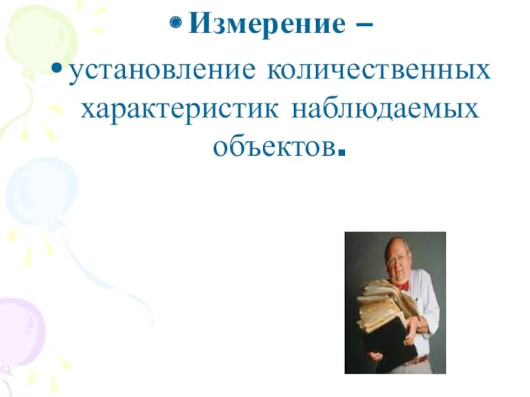 Измерение – установление количественных характеристик наблюдаемых объектов.