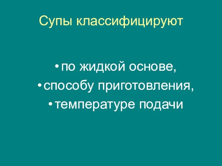 Супы классифицируют по жидкой основе, способу приготовления, температуре подачи