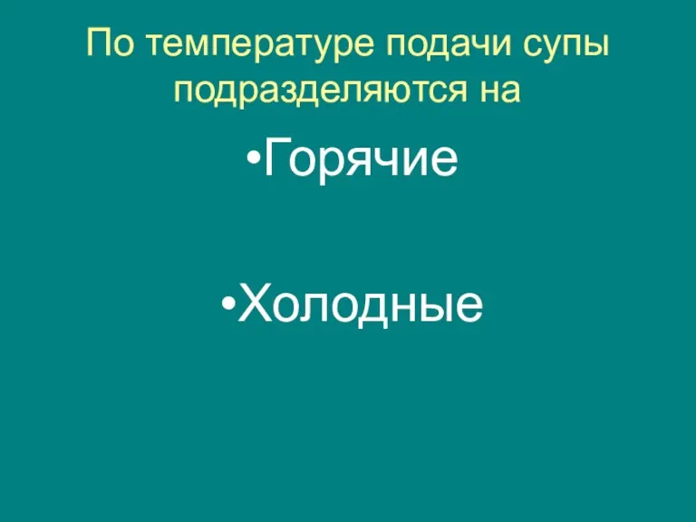 По температуре подачи супы подразделяются на Горячие Холодные