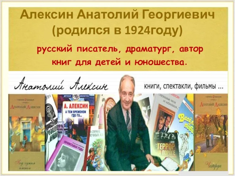 Алексин Анатолий Георгиевич (родился в 1924году) русский писатель, драматург, автор книг для детей и юношества.