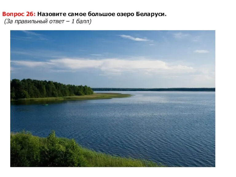 Вопрос 26: Назовите самое большое озеро Беларуси. (За правильный ответ – 1 балл)