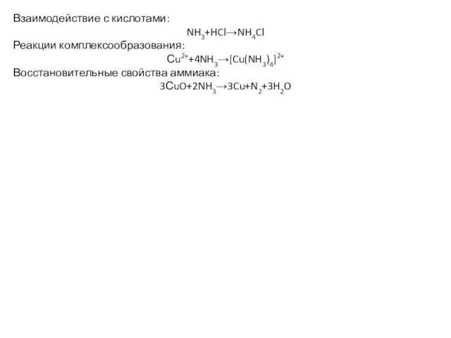 Взаимодействие с кислотами: NH3+HCl→NH4Cl Реакции комплексообразования: Сu2++4NH3→[Cu(NH3)4]2+ Восстановительные свойства аммиака: 3СuO+2NH3→3Cu+N2+3H2O