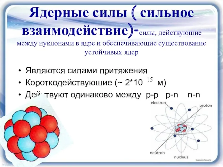 Ядерные силы ( сильное взаимодействие)-силы, действующие между нуклонами в ядре и обеспечивающие существование