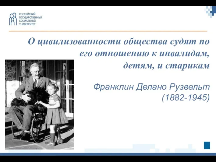 О цивилизованности общества судят по его отношению к инвалидам, детям, и старикам Франклин Делано Рузвельт (1882-1945)