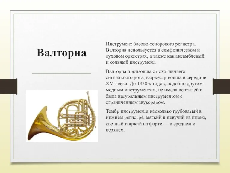 Валторна Инструмент басово-тенорового регистра. Валторна используется в симфоническом и духовом оркестрах, а также
