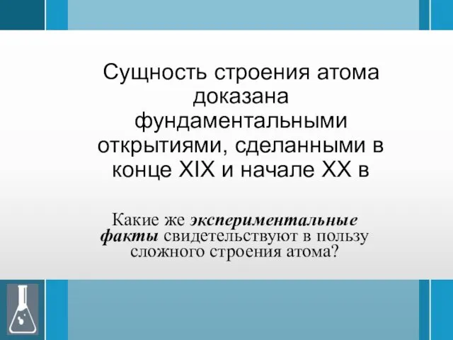 Сущность строения атома доказана фундаментальными открытиями, сделанными в конце XIX