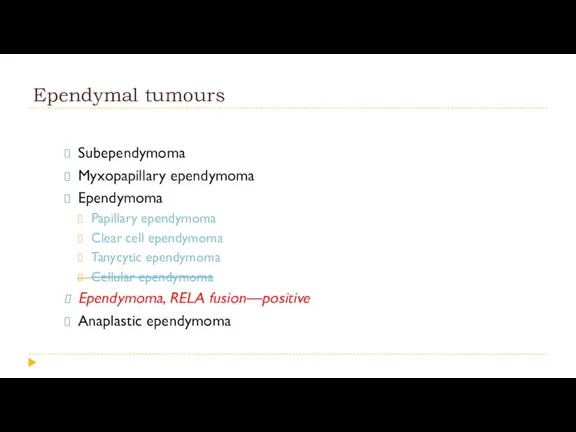 Ependymal tumours Subependymoma Myxopapillary ependymoma Ependymoma Papillary ependymoma Clear cell