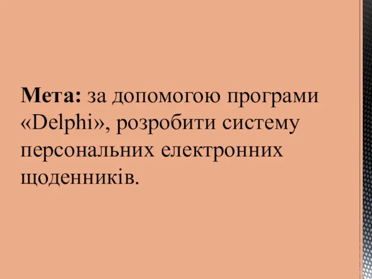 Мета: за допомогою програми «Delphi», розробити систему персональних електронних щоденників.